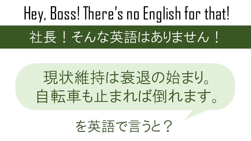 現状維持は衰退の始まり。自転車も止まれば倒れます。を英語で言うと