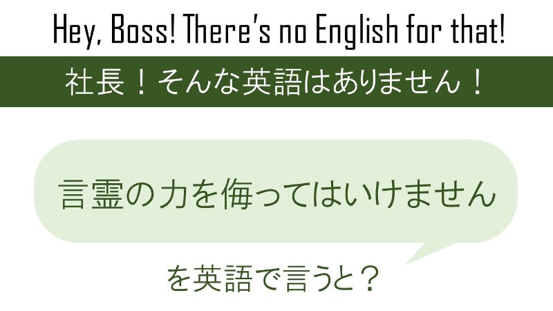 言霊の力を侮ってはいけません。を英語で言うと