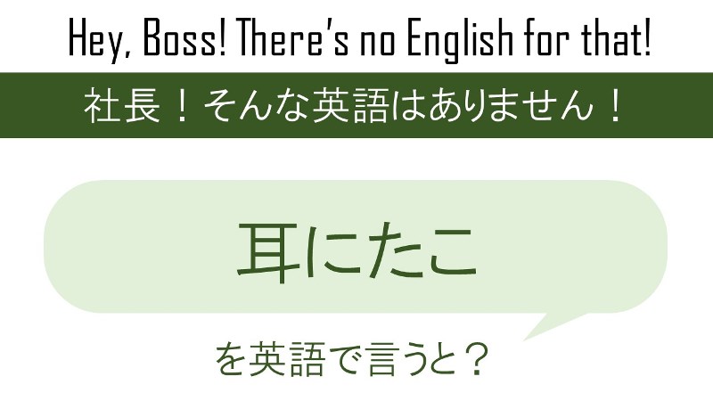 耳にたこを英語で言うと