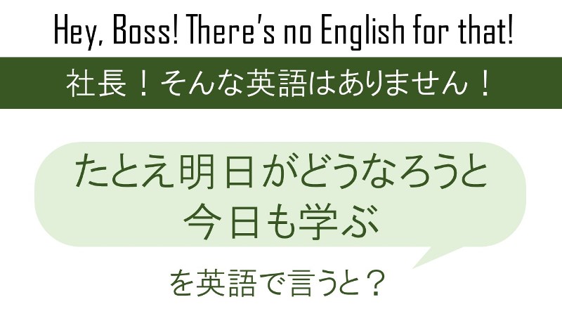 たとえ明日がどうなろうと今日も学ぶを英語で言うと 英会話研究所