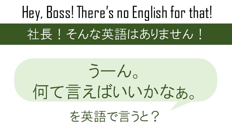 うーん。何て言えば良いかなぁ。を英語で言うと