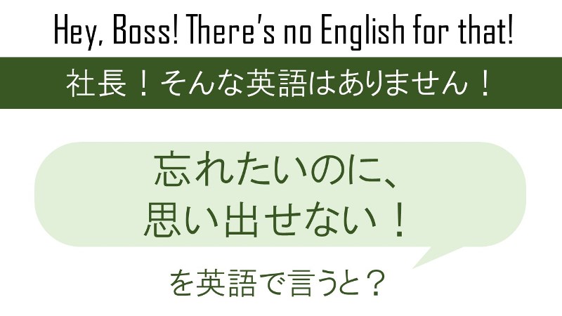 忘れたいのに、思いだせない!を英語で言うと