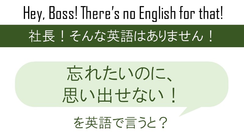 忘れたいのに、思いだせない！を英語で言うと