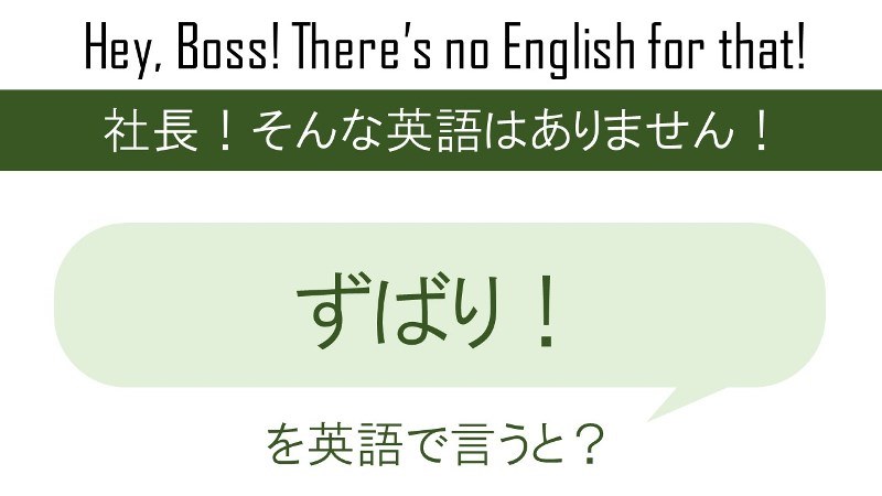 シチュエーションによって変わる!「ずばり!」を英語で言うと