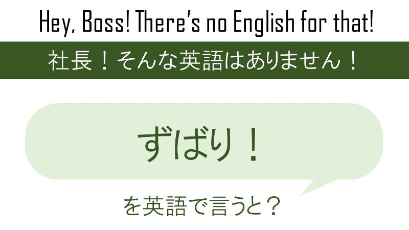 シチュエーションによって変わる！「ずばり！」を英語で言うと