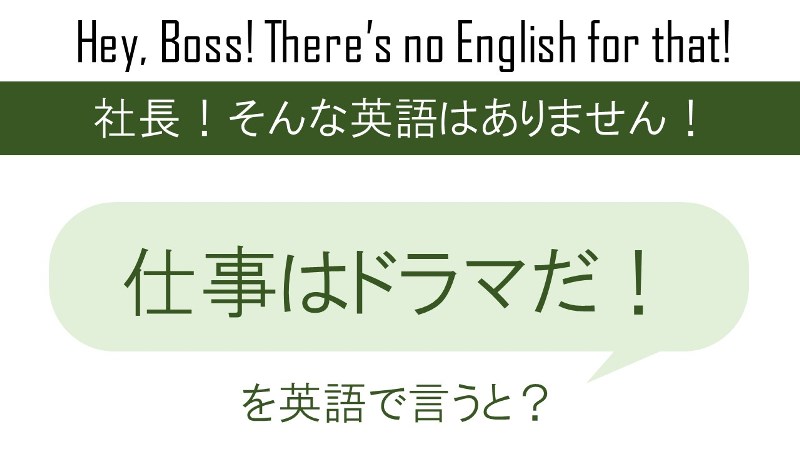 仕事はドラマだ！を英語で言うと