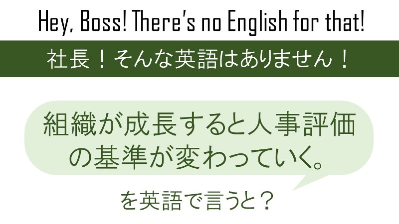 組織が成長すると人事評価の基準が変わっていく。を英語で言うと