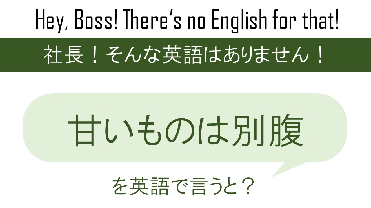 甘いものは別腹を英語で言うと