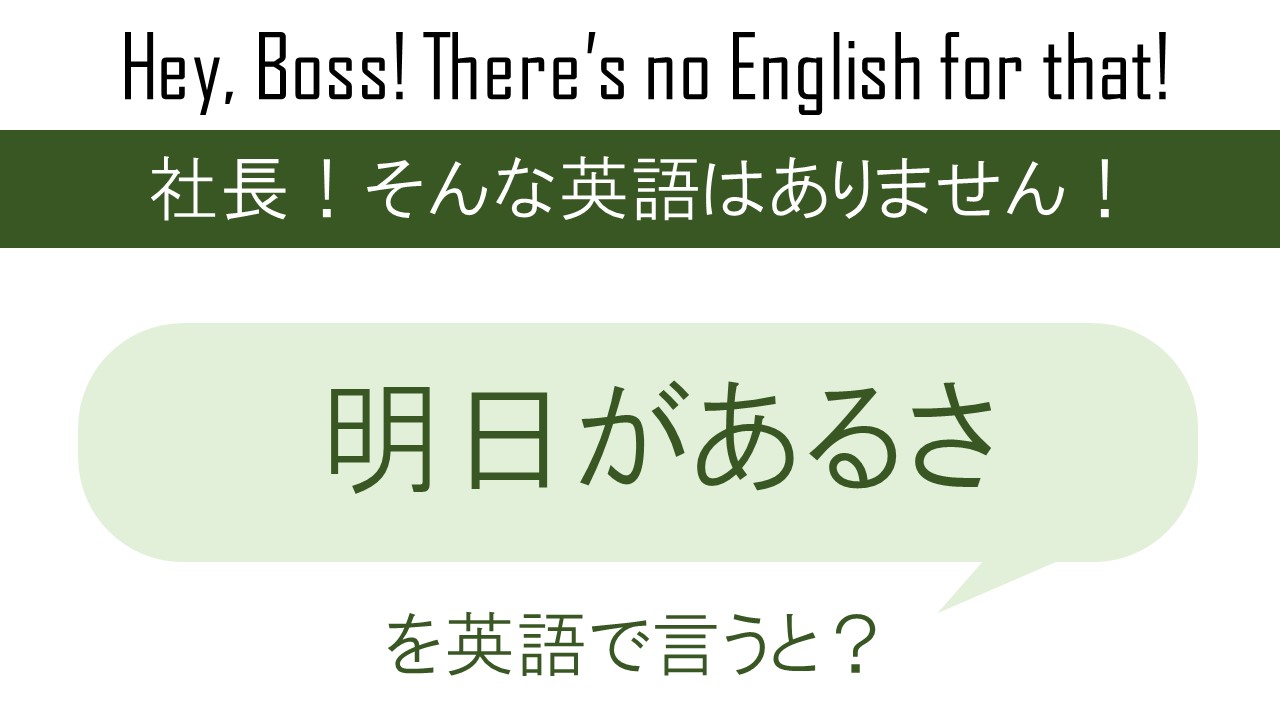 明日があるさを英語で言うと