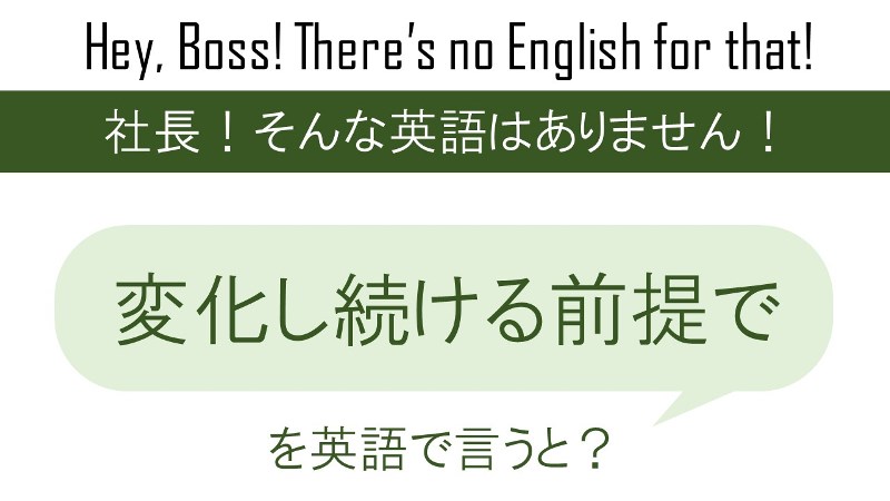 変化し続ける前提でを英語で言うと