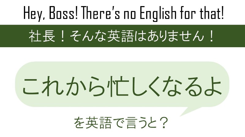 これから忙しくなるよを英語で言うと 英会話研究所
