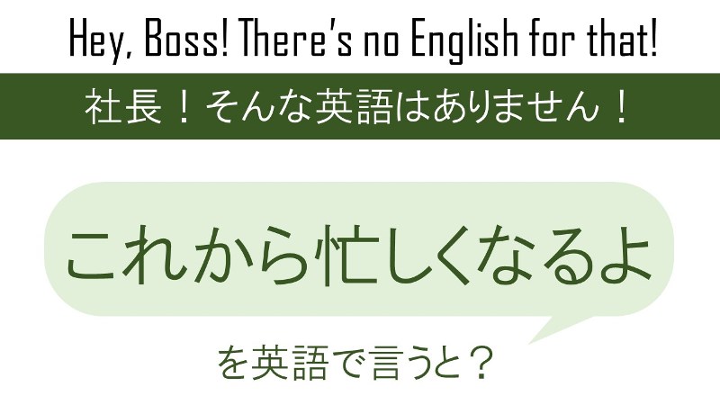 これから忙しくなるよを英語で言うと