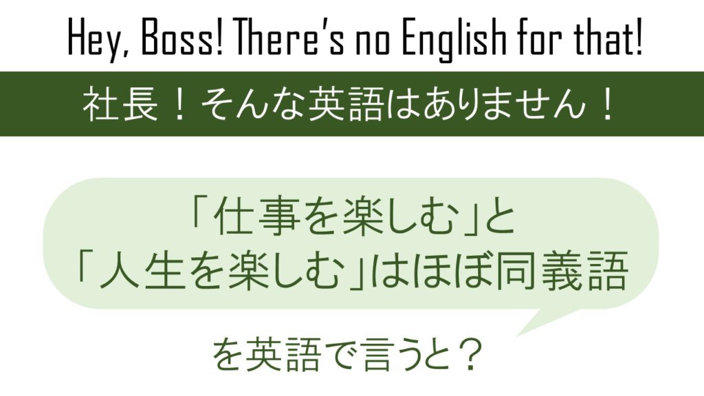 仕事を楽しむ と 人生を楽しむ は ほぼ同義語を英語で言うと 英会話研究所