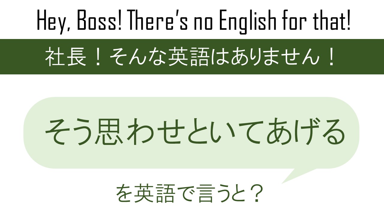 【自作自演】そう思わせといてあげるを英語で言うと