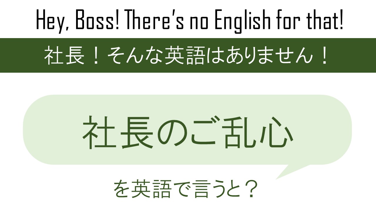 社長のご乱心を英語で言うと