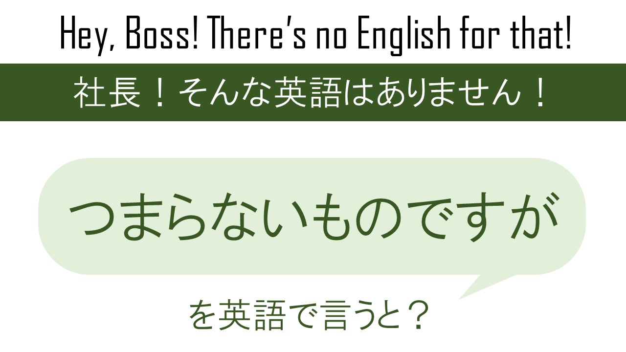 つまらないものですがを英語で言うと