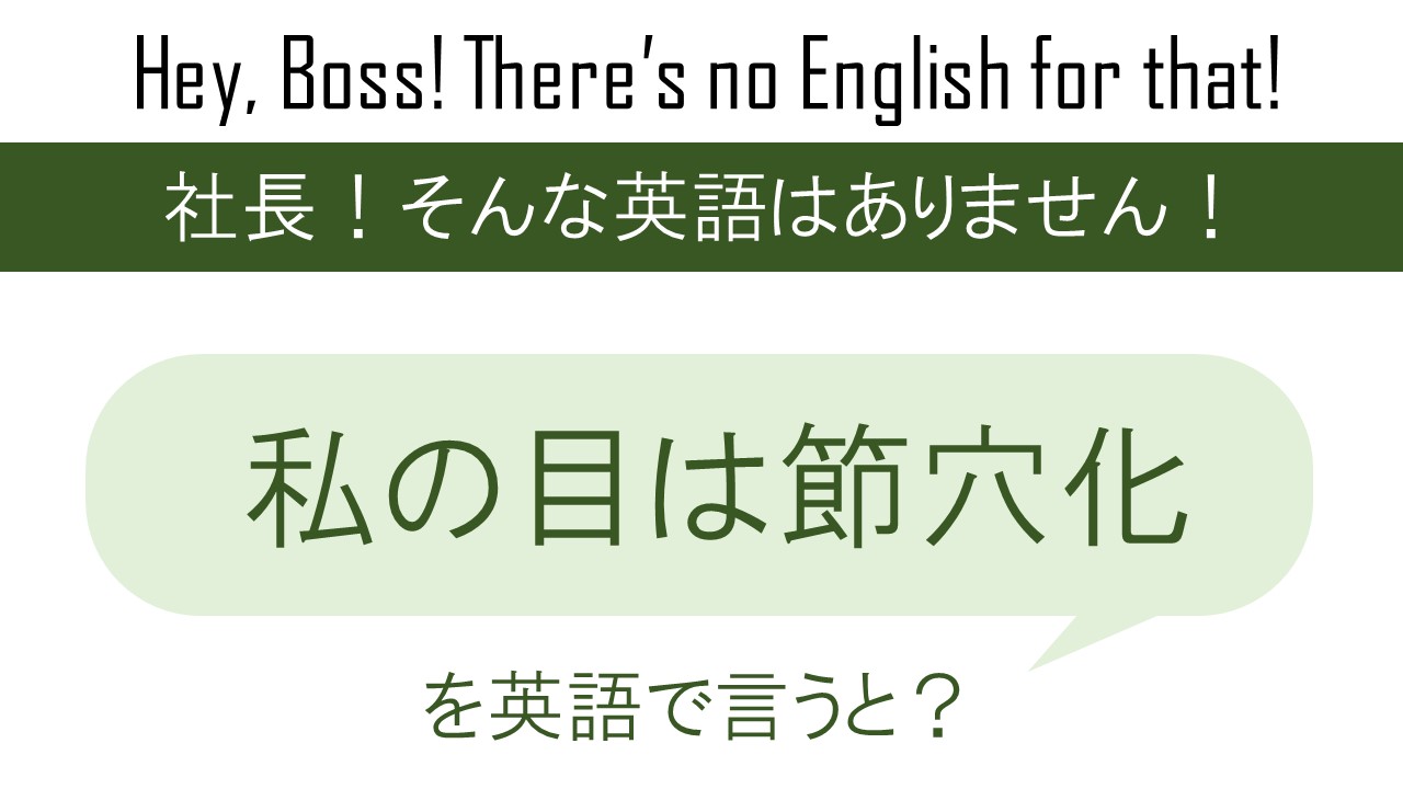 【番外編】私の目は節穴化、を英語で言うと