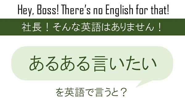 あるある言いたいを英語で言うと