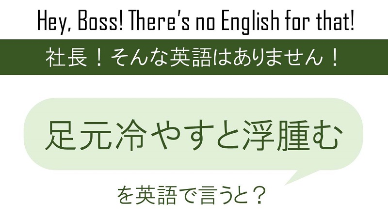 足元は冷やすと浮腫むよ。を英語で言うと